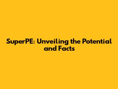 SuperPE: Unveiling the Potential and Facts
