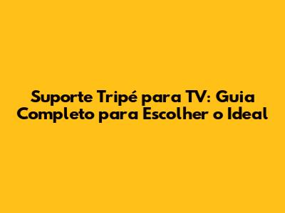 Suporte Tripé para TV: Guia Completo para Escolher o Ideal