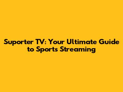 Suporter TV: Your Ultimate Guide to Sports Streaming