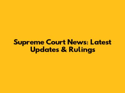 Supreme Court News: Latest Updates & Rulings