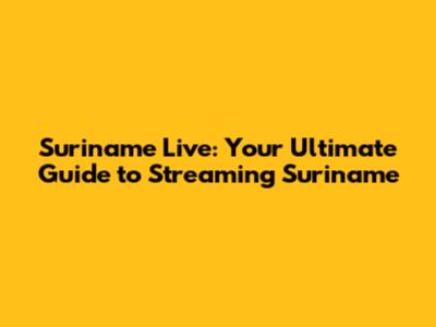 Suriname Live: Your Ultimate Guide to Streaming Suriname
