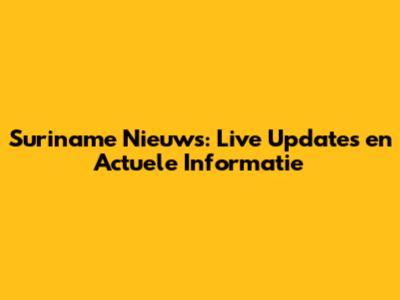 Suriname Nieuws: Live Updates en Actuele Informatie