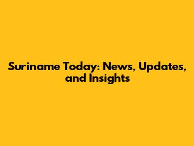Suriname Today: News, Updates, and Insights
