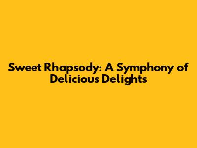 Sweet Rhapsody: A Symphony of Delicious Delights