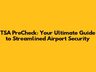 TSA PreCheck: Your Ultimate Guide to Streamlined Airport Security