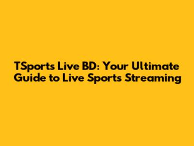 TSports Live BD: Your Ultimate Guide to Live Sports Streaming