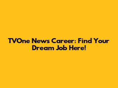 TVOne News Career: Find Your Dream Job Here!