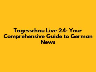 Tagesschau Live 24: Your Comprehensive Guide to German News
