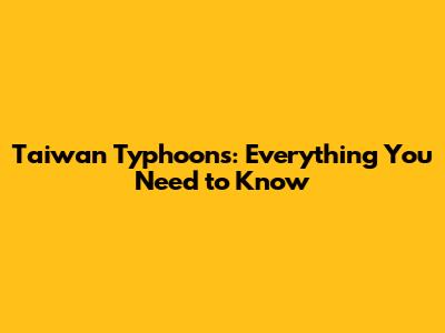 Taiwan Typhoons: Everything You Need to Know