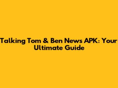 Talking Tom & Ben News APK: Your Ultimate Guide