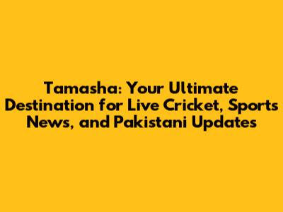 Tamasha: Your Ultimate Destination for Live Cricket, Sports News, and Pakistani Updates