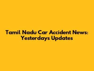 Tamil Nadu Car Accident News: Yesterday's Updates