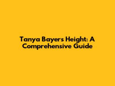 Tanya Bayer's Height: A Comprehensive Guide
