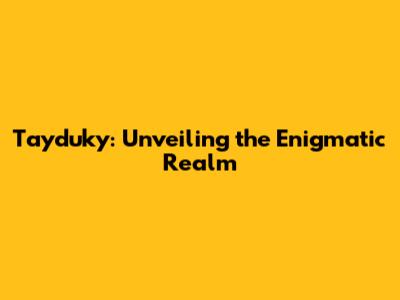 Tayduky: Unveiling the Enigmatic Realm