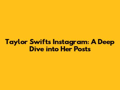 Taylor Swift's Instagram: A Deep Dive into Her Posts