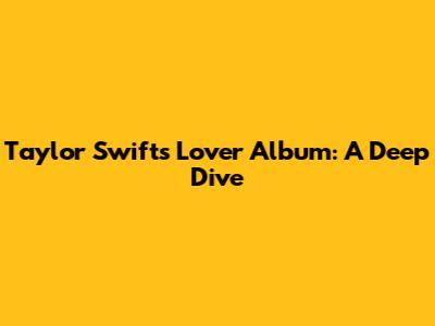 Taylor Swift's Lover Album: A Deep Dive