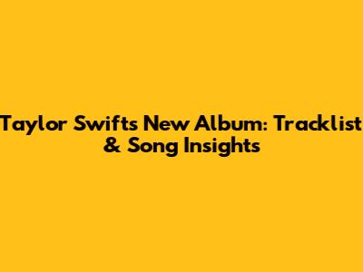 Taylor Swift's New Album: Tracklist & Song Insights