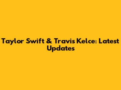 Taylor Swift & Travis Kelce: Latest Updates