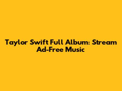Taylor Swift Full Album: Stream Ad-Free Music