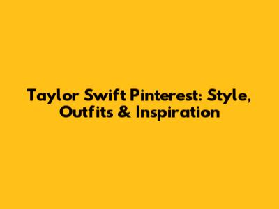 Taylor Swift Pinterest: Style, Outfits & Inspiration