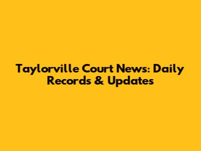 Taylorville Court News: Daily Records & Updates