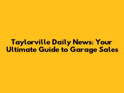 Taylorville Daily News: Your Ultimate Guide to Garage Sales