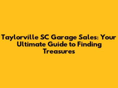 Taylorville SC Garage Sales: Your Ultimate Guide to Finding Treasures