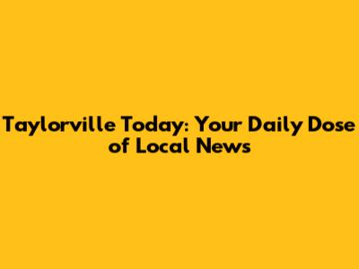 Taylorville Today: Your Daily Dose of Local News