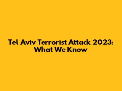Tel Aviv Terrorist Attack 2023: What We Know