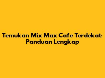 Temukan Mix Max Cafe Terdekat: Panduan Lengkap