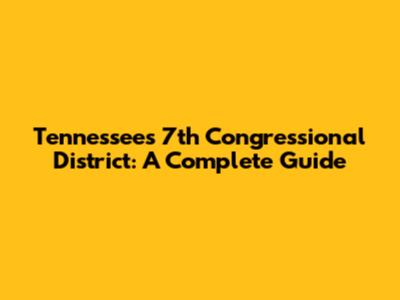 Tennessee's 7th Congressional District: A Complete Guide
