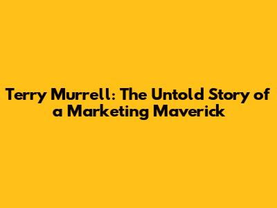 Terry Murrell: The Untold Story of a Marketing Maverick