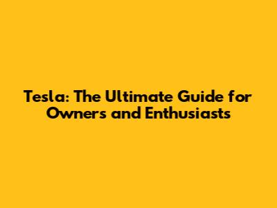 Tesla: The Ultimate Guide for Owners and Enthusiasts