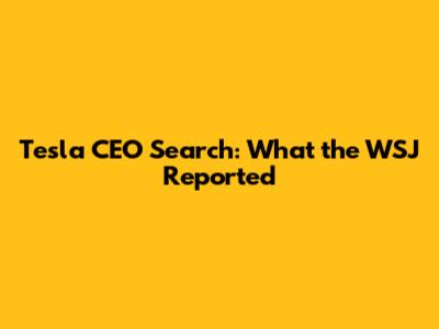 Tesla CEO Search: What the WSJ Reported