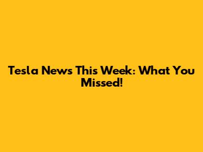 Tesla News This Week: What You Missed!