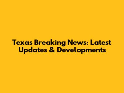 Texas Breaking News: Latest Updates & Developments