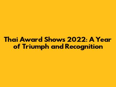 Thai Award Shows 2022: A Year of Triumph and Recognition