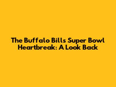 The Buffalo Bills' Super Bowl Heartbreak: A Look Back