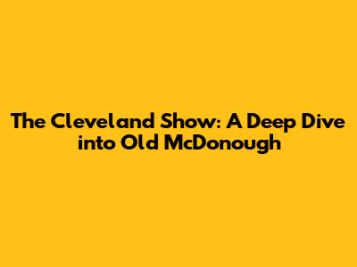 The Cleveland Show: A Deep Dive into Old McDonough