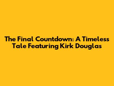 The Final Countdown: A Timeless Tale Featuring Kirk Douglas