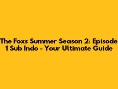The Fox's Summer Season 2: Episode 1 Sub Indo - Your Ultimate Guide