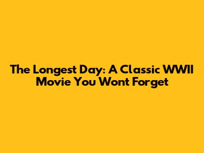 The Longest Day: A Classic WWII Movie You Won't Forget