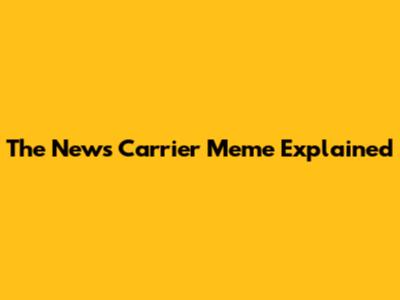 The News Carrier Meme Explained
