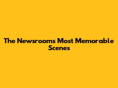 The Newsroom's Most Memorable Scenes