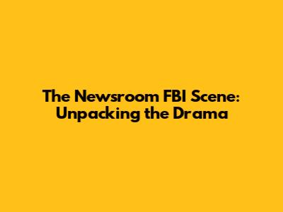 The Newsroom FBI Scene: Unpacking the Drama