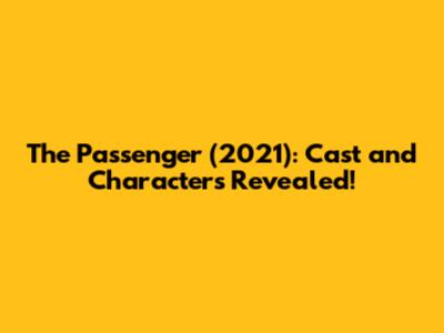 The Passenger (2021): Cast and Characters Revealed!