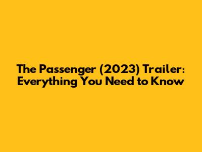 The Passenger (2023) Trailer: Everything You Need to Know
