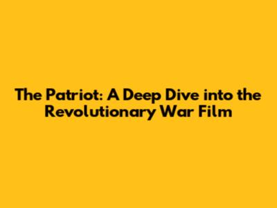 The Patriot: A Deep Dive into the Revolutionary War Film