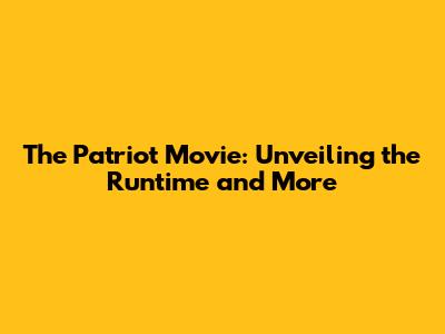 The Patriot Movie: Unveiling the Runtime and More