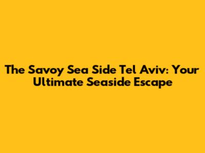 The Savoy Sea Side Tel Aviv: Your Ultimate Seaside Escape